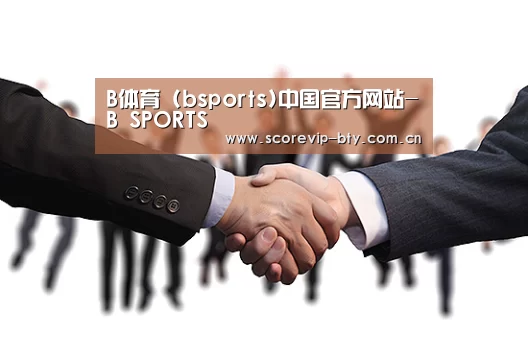 B体育官方网站 - Bsports (中国)体育赛事入口