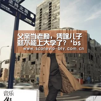 父亲当老赖,凭啥儿子就不能上大学了?‘bsport’(图1) 父亲当老赖,凭啥儿子就不能上大学了?‘bsport’(图1)