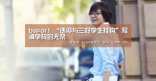bsport_“违停与三好学生挂钩”写满学校的无奈(图1) bsport体育
