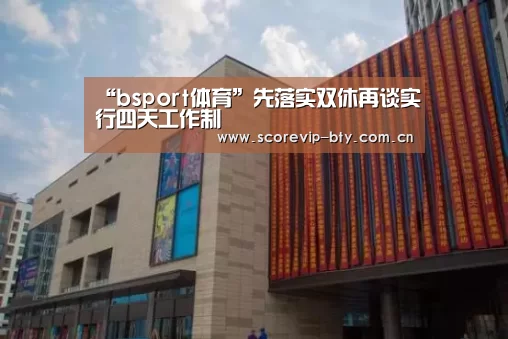 “bsport体育”先落实双休再谈实行四天工作制(图1) bsport体育