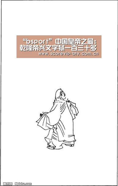 “bsport”中国皇帝之最：乾隆帝兴文字狱一百三十多次(图3)