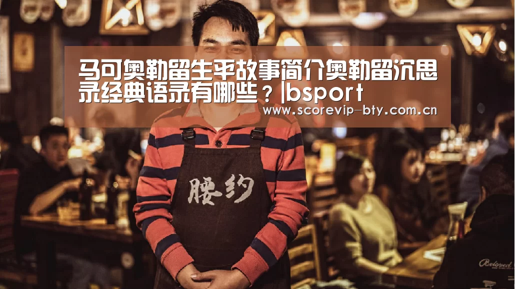 马可奥勒留生平故事简介奥勒留沉思录经典语录有哪些?|bsport(图2) 马可奥勒留生平故事简介奥勒留沉思录经典语录有哪些?|bsport(图2)